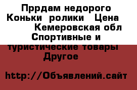 Пррдам недорого Коньки- ролики › Цена ­ 1 700 - Кемеровская обл. Спортивные и туристические товары » Другое   